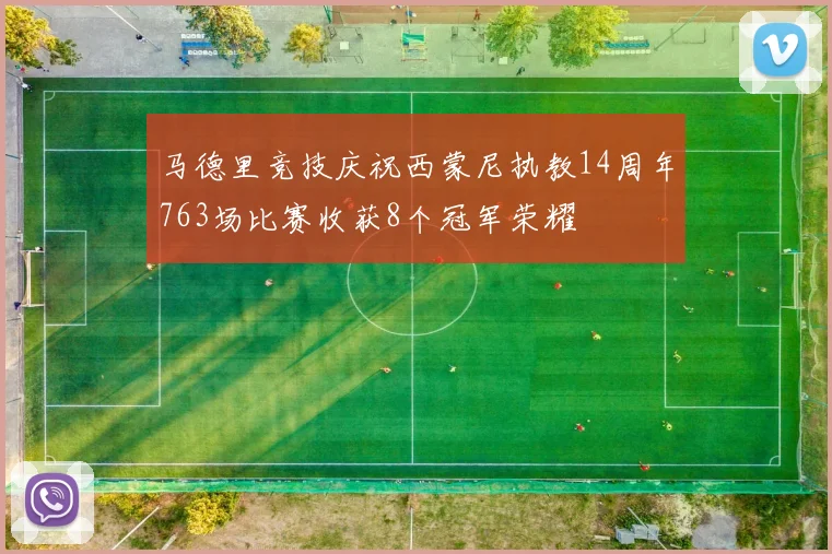 马德里竞技庆祝西蒙尼执教14周年763场比赛收获8个冠军荣耀