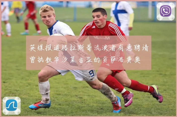 英媒报道格拉斯哥流浪者有意聘请曾执教华沙莱吉亚的贡萨洛费奥