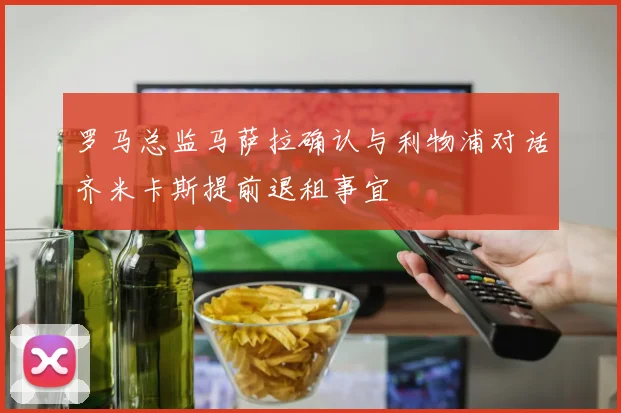 罗马总监马萨拉确认与利物浦对话齐米卡斯提前退租事宜