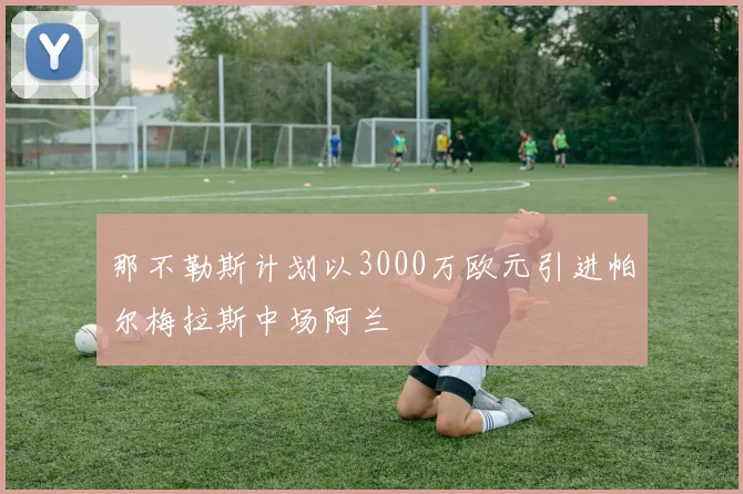 那不勒斯计划以3000万欧元引进帕尔梅拉斯中场阿兰