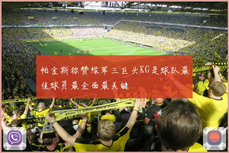 帕金斯称赞绿军三巨头KG是球队最佳球员最全面最关键