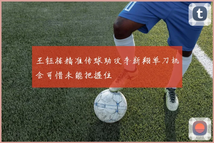 王钰栋精准传球助攻李新翔单刀机会可惜未能把握住