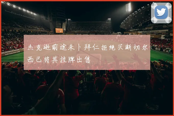 杰克逊前途未卜拜仁拒绝买断切尔西已将其挂牌出售