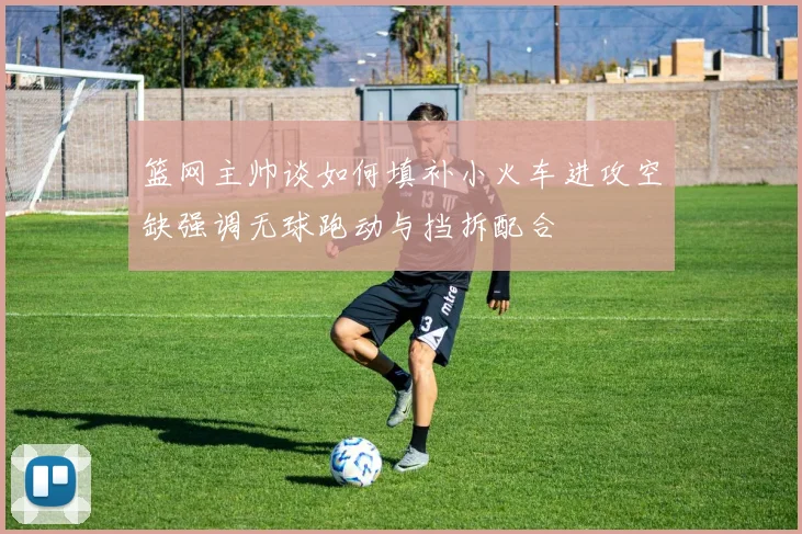 篮网主帅谈如何填补小火车进攻空缺强调无球跑动与挡拆配合