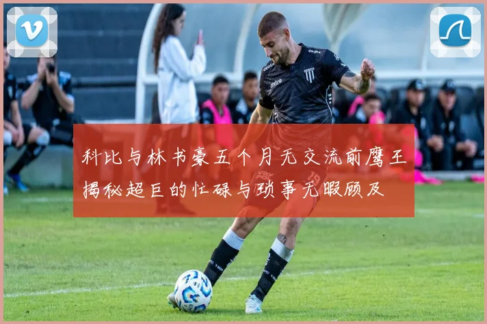 科比与林书豪五个月无交流前鹰王揭秘超巨的忙碌与琐事无暇顾及