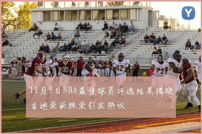 11月5日NBA最佳球员评选结果揭晓吉迪荣获殊荣引发热议
