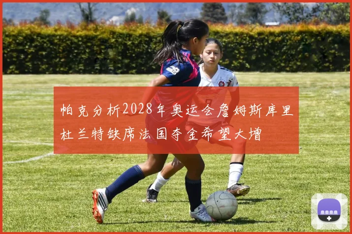 帕克分析2028年奥运会詹姆斯库里杜兰特缺席法国夺金希望大增