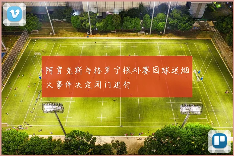 阿贾克斯与格罗宁根补赛因球迷烟火事件决定闭门进行