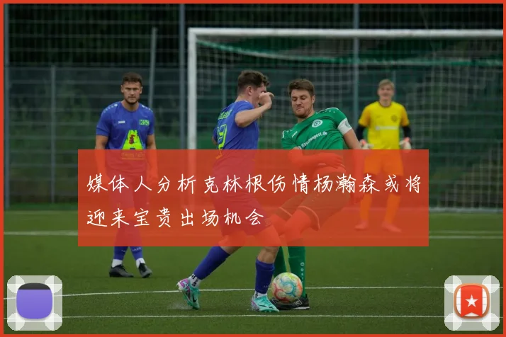 媒体人分析克林根伤情杨瀚森或将迎来宝贵出场机会