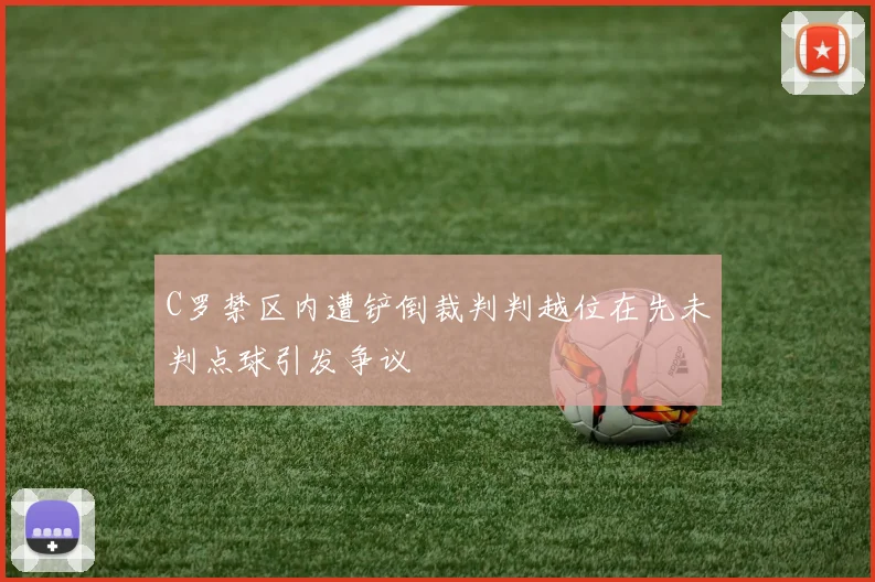 C罗禁区内遭铲倒裁判判越位在先未判点球引发争议