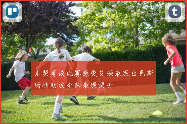 东契奇谈比赛感受艾顿表现出色斯玛特助攻全队表现提升