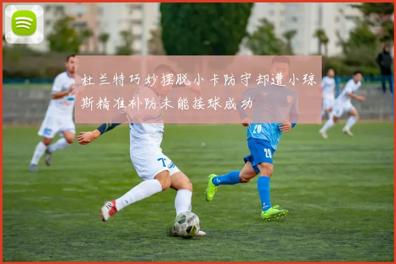 杜兰特巧妙摆脱小卡防守却遭小琼斯精准补防未能接球成功