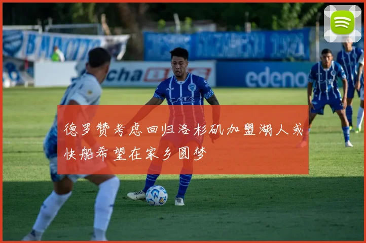 德罗赞考虑回归洛杉矶加盟湖人或快船希望在家乡圆梦