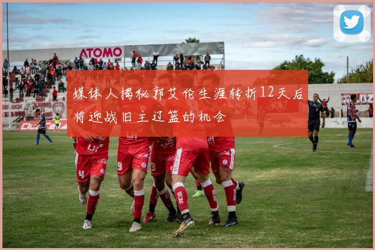 媒体人揭秘郭艾伦生涯转折12天后将迎战旧主辽篮的机会