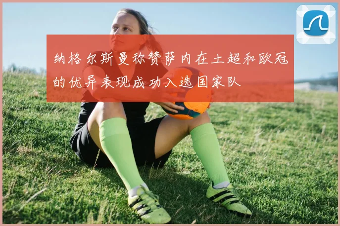 纳格尔斯曼称赞萨内在土超和欧冠的优异表现成功入选国家队