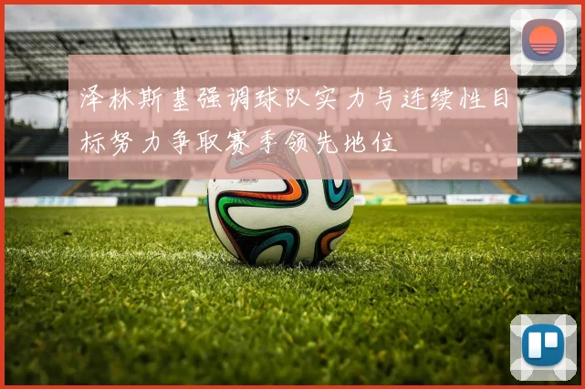 泽林斯基强调球队实力与连续性目标努力争取赛季领先地位