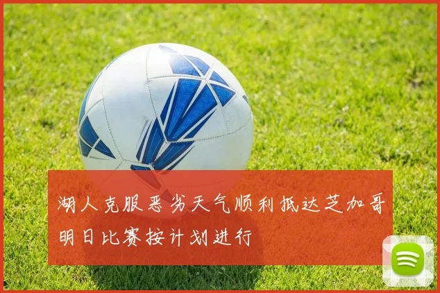 湖人克服恶劣天气顺利抵达芝加哥明日比赛按计划进行