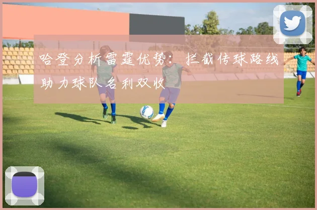 哈登分析雷霆优势：拦截传球路线助力球队名利双收
