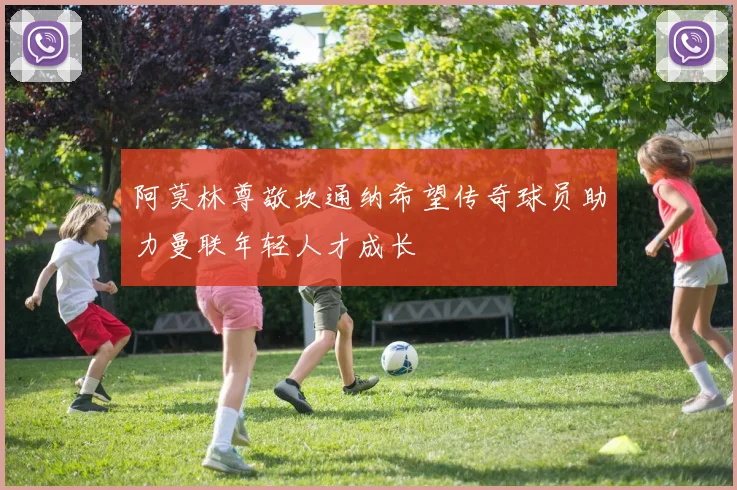 阿莫林尊敬坎通纳希望传奇球员助力曼联年轻人才成长