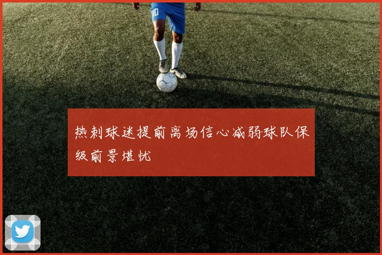 热刺球迷提前离场信心减弱球队保级前景堪忧
