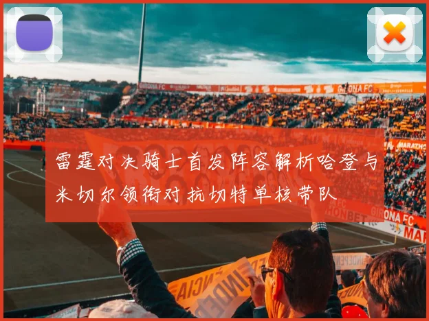 雷霆对决骑士首发阵容解析哈登与米切尔领衔对抗切特单核带队