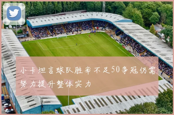 小卡坦言球队胜率不足50争冠仍需努力提升整体实力